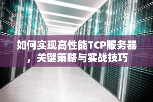 如何实现高性能TCP服务器，关键策略与实战技巧
