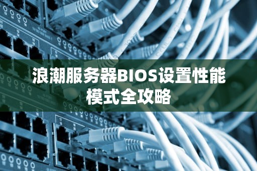 浪潮服务器BIOS设置性能模式全攻略