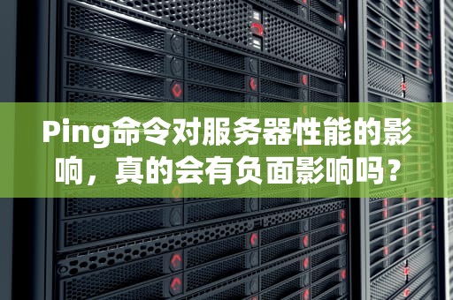 Ping命令对服务器性能的影响，真的会有负面影响吗？