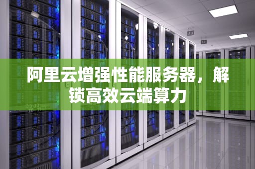 阿里云增强性能服务器，解锁高效云端算力