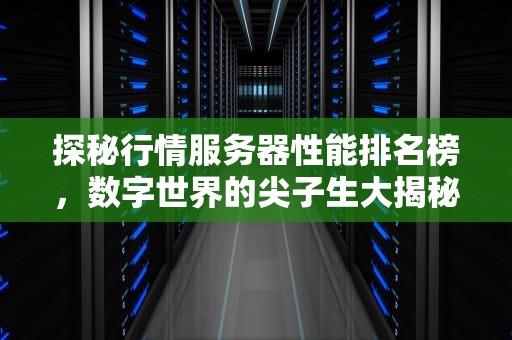 探秘行情服务器性能排名榜，数字世界的尖子生大揭秘