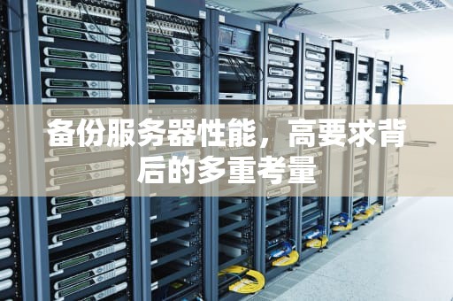 备份服务器性能，高要求背后的多重考量