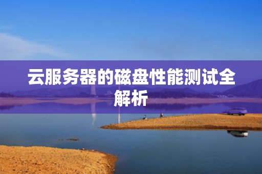 云服务器的磁盘性能测试全解析