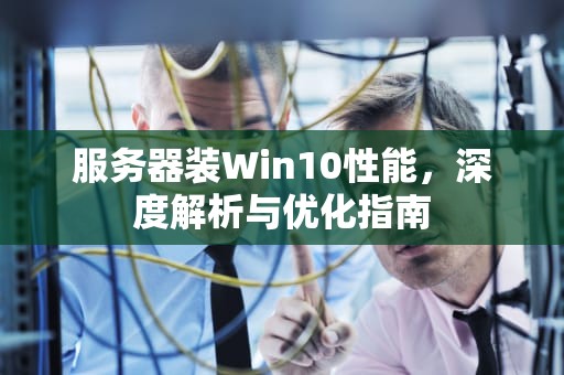 服务器装Win10性能，深度解析与优化指南