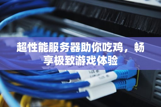 超性能服务器助你吃鸡，畅享极致游戏体验