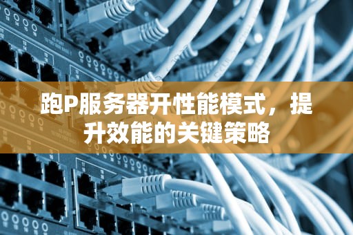 跑P服务器开性能模式，提升效能的关键策略
