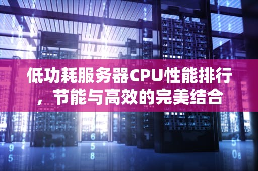 低功耗服务器CPU性能排行，节能与高效的完美结合
