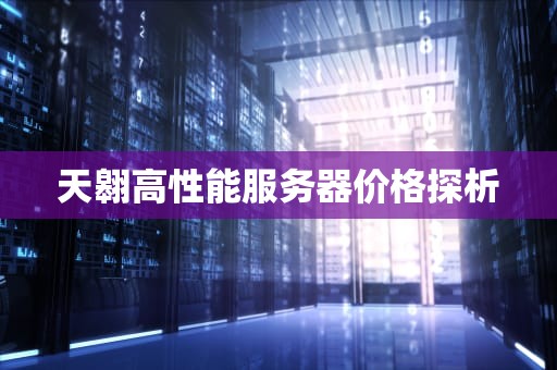天翱高性能服务器价格探析