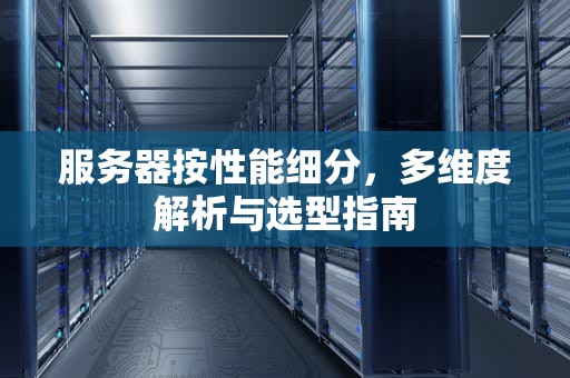服务器按性能细分，多维度解析与选型指南