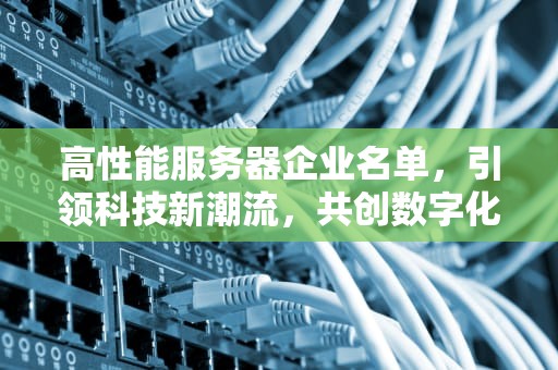 高性能服务器企业名单，引领科技新潮流，共创数字化未来