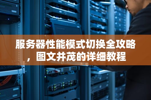 服务器性能模式切换全攻略，图文并茂的详细教程