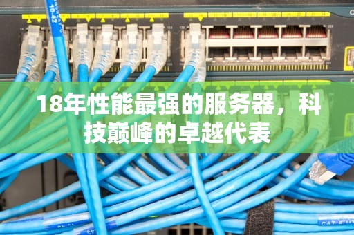18年性能最强的服务器，科技巅峰的卓越代表