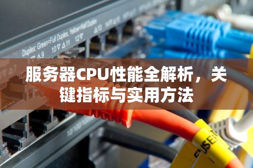 服务器CPU性能全解析，关键指标与实用方法