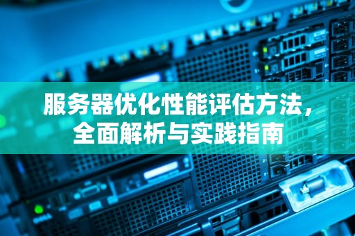 服务器优化性能评估方法，全面解析与实践指南