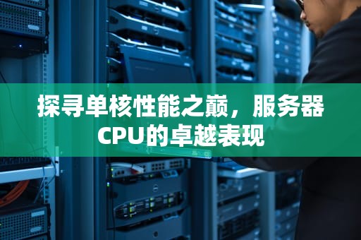 探寻单核性能之巅，服务器CPU的卓越表现