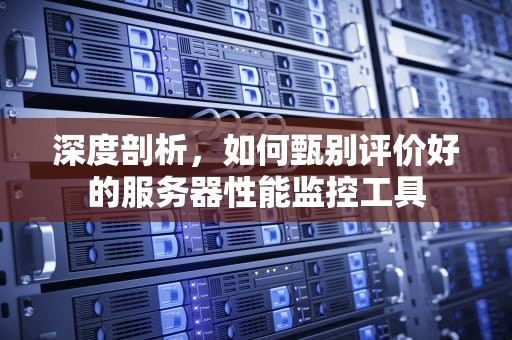 深度剖析，如何甄别评价好的服务器性能监控工具