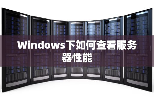 Windows下如何查看服务器性能