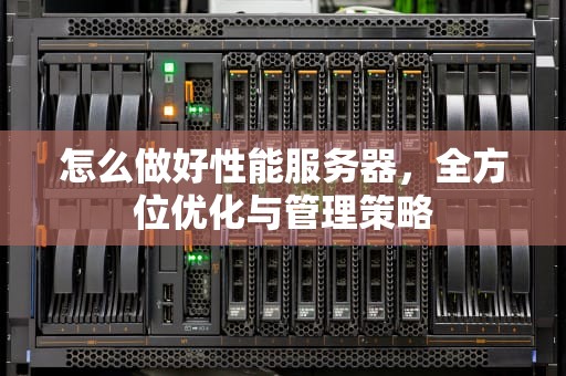 怎么做好性能服务器，全方位优化与管理策略