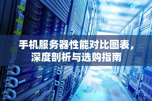 手机服务器性能对比图表，深度剖析与选购指南