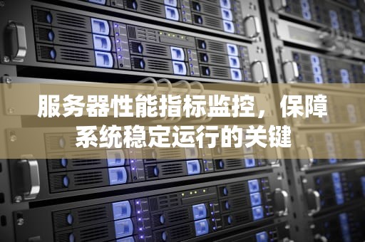 服务器性能指标监控，保障系统稳定运行的关键