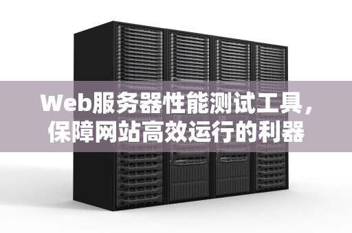Web服务器性能测试工具，保障网站高效运行的利器