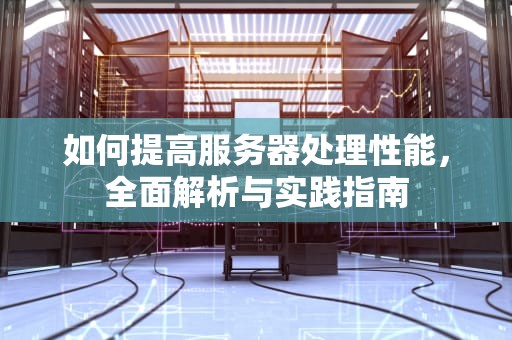 如何提高服务器处理性能，全面解析与实践指南