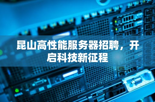 昆山高性能服务器招聘，开启科技新征程