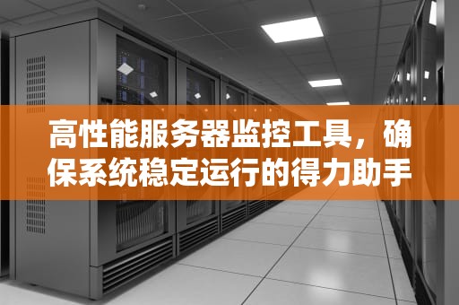 高性能服务器监控工具，确保系统稳定运行的得力助手