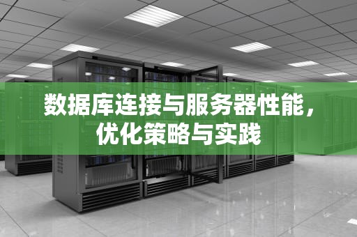 数据库连接与服务器性能，优化策略与实践