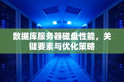 数据库服务器磁盘性能，关键要素与优化策略