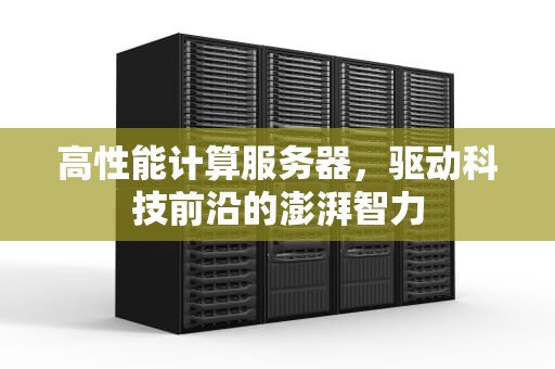 高性能计算服务器，驱动科技前沿的澎湃智力