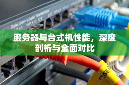 服务器与台式机性能，深度剖析与全面对比