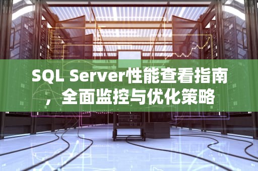 SQL Server性能查看指南，全面监控与优化策略