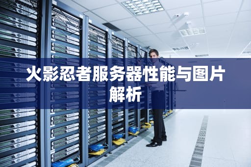 火影忍者服务器性能与图片解析