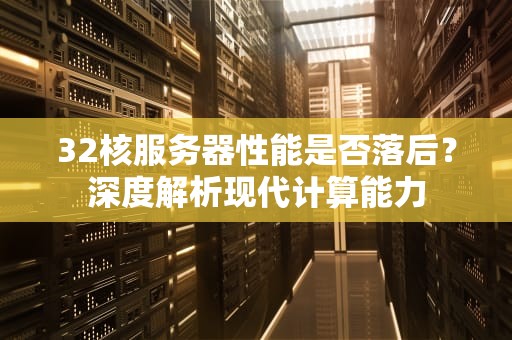 32核服务器性能是否落后？深度解析现代计算能力