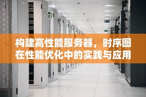 构建高性能服务器，时序图在性能优化中的实践与应用