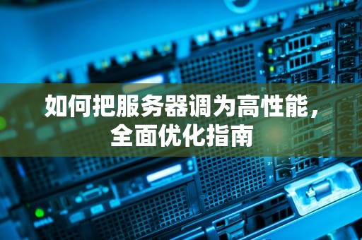 如何把服务器调为高性能，全面优化指南
