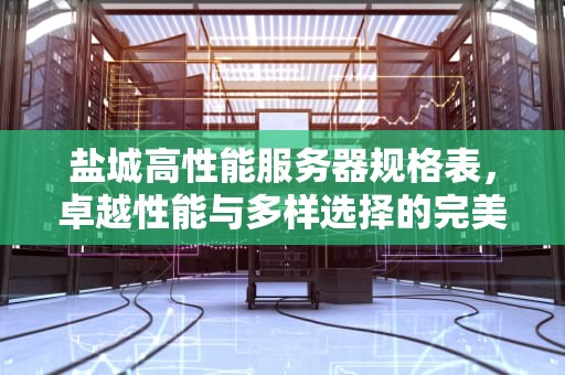 盐城高性能服务器规格表，卓越性能与多样选择的完美结合