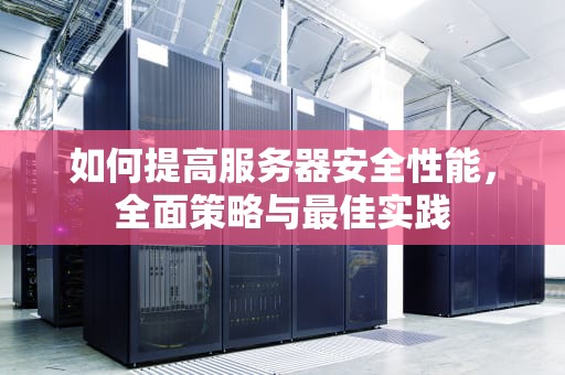 如何提高服务器安全性能，全面策略与最佳实践