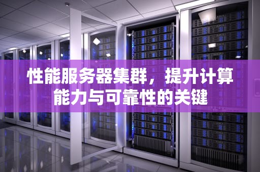 性能服务器集群，提升计算能力与可靠性的关键