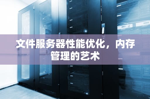 文件服务器性能优化，内存管理的艺术