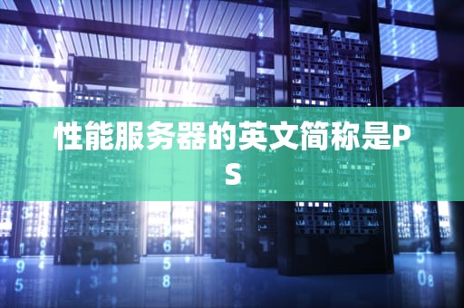 性能服务器的英文简称是PS