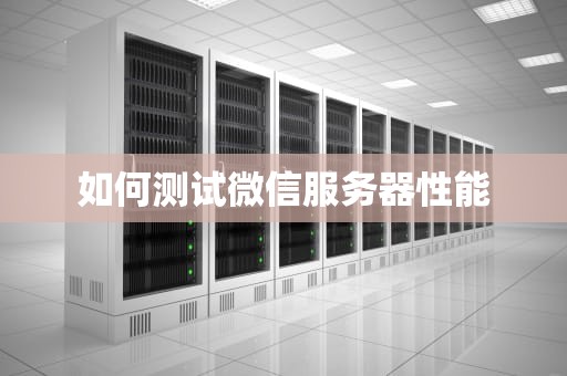 如何测试微信服务器性能