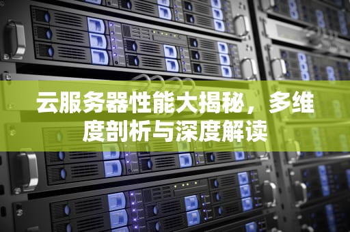 云服务器性能大揭秘，多维度剖析与深度解读