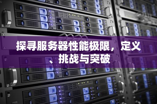 探寻服务器性能极限，定义、挑战与突破