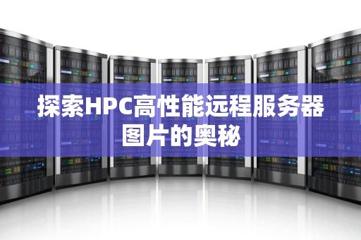 探索HPC高性能远程服务器图片的奥秘