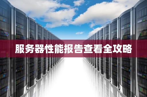 服务器性能报告查看全攻略