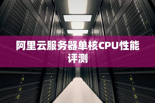 阿里云服务器单核CPU性能评测