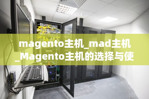 magento主机_mad主机_Magento主机的选择与使用指南