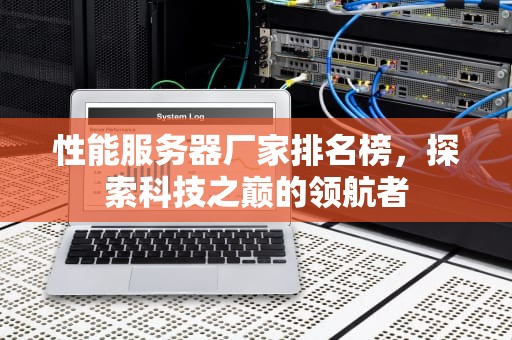性能服务器厂家排名榜，探索科技之巅的领航者